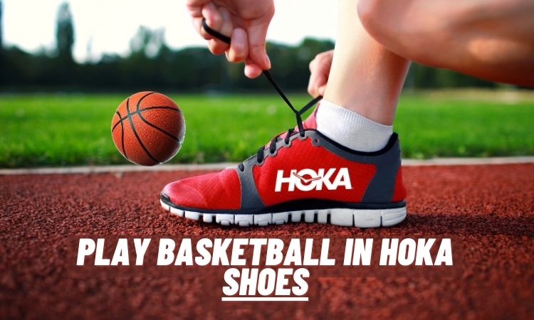 Can You Play basketball In Hoka Shoes? Explained For Beginners