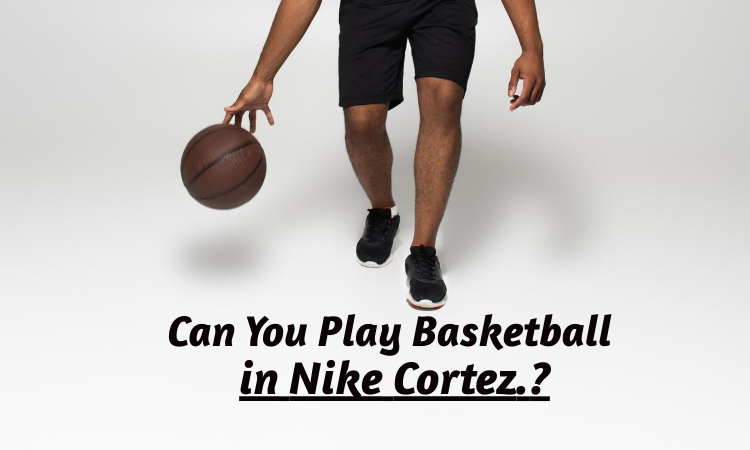 Can You Play Basketball In Nike Cortez.? An Expert Guide
