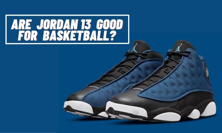 Are Jordan 13 Good for Basketball? [Explained]