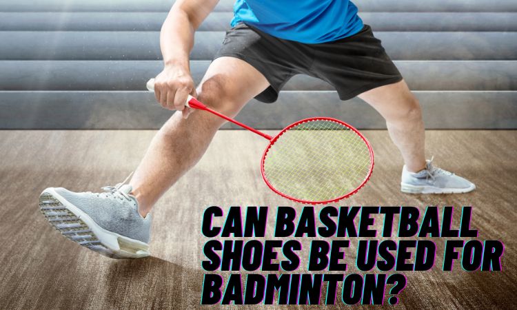 Can Basketball Shoes Be Used For Badminton?